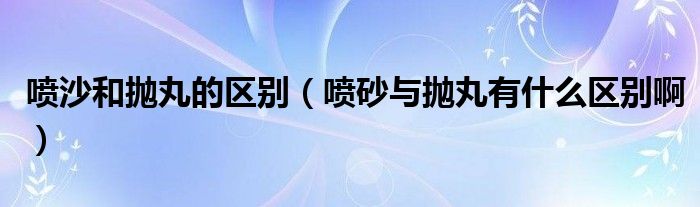 噴沙和拋丸的區(qū)別（噴砂與拋丸有什么區(qū)別?。?class='thumb lazy' /></a>
		    <header>
		<h2><a  href=