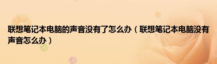 聯(lián)想筆記本電腦的聲音沒有了怎么辦（聯(lián)想筆記本電腦沒有聲音怎么辦）