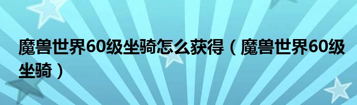 魔獸世界60級坐騎怎么獲得（魔獸世界60級坐騎）