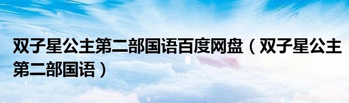 雙子星公主第二部國語百度網(wǎng)盤（雙子星公主第二部國語）