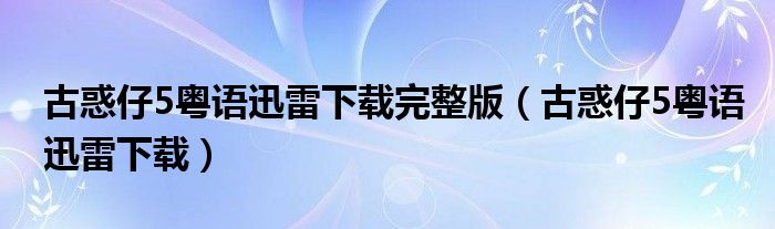 古惑仔5粵語迅雷下載完整版（古惑仔5粵語迅雷下載）