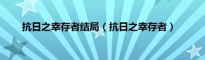 抗日之幸存者結(jié)局（抗日之幸存者）