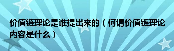 價值鏈理論是誰提出來的（何謂價值鏈理論 內容是什么）