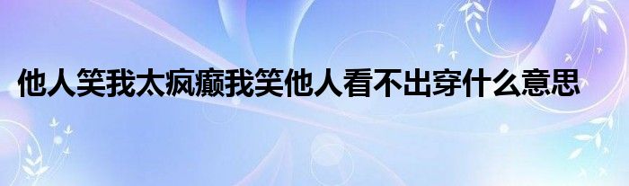 他人笑我太瘋癲我笑他人看不出穿什么意思