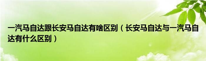 一汽馬自達(dá)跟長安馬自達(dá)有啥區(qū)別（長安馬自達(dá)與一汽馬自達(dá)有什么區(qū)別）