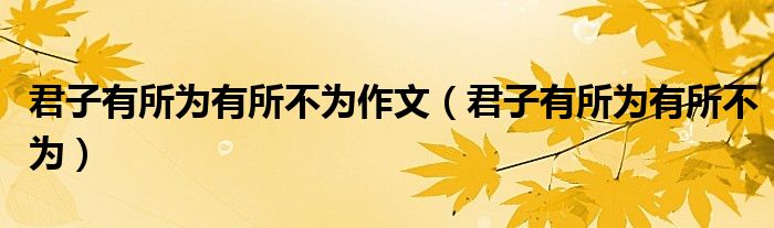 君子有所為有所不為作文（君子有所為有所不為）