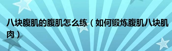 八塊腹肌的腹肌怎么練（如何鍛煉腹肌八塊肌肉）