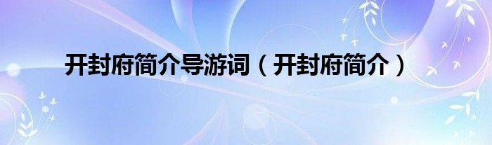 開封府簡介導(dǎo)游詞（開封府簡介）