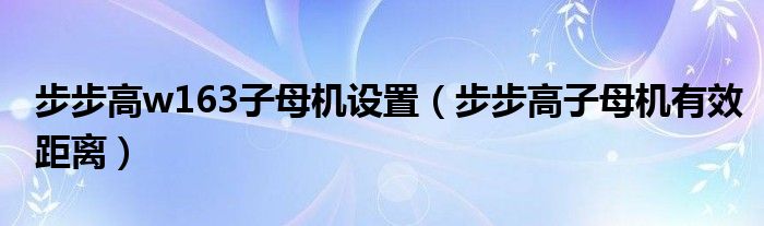 步步高w163子母機(jī)設(shè)置（步步高子母機(jī)有效距離）