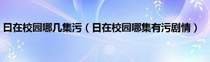 曰在校園哪幾集污（日在校園哪集有污劇情）