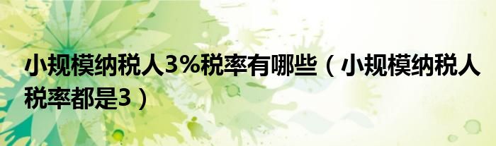 小規(guī)模納稅人3%稅率有哪些（小規(guī)模納稅人稅率都是3）