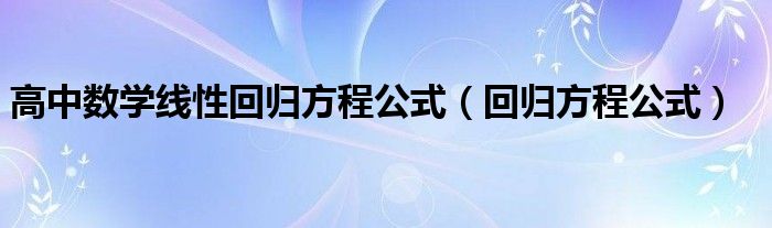 高中數(shù)學(xué)線性回歸方程公式（回歸方程公式）