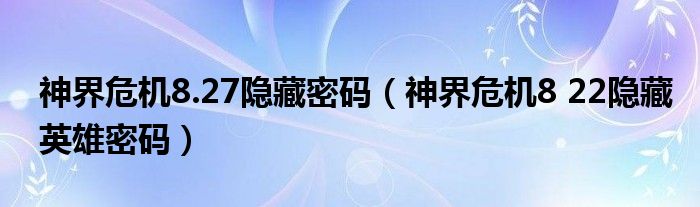 神界危機8.27隱藏密碼（神界危機8 22隱藏英雄密碼）