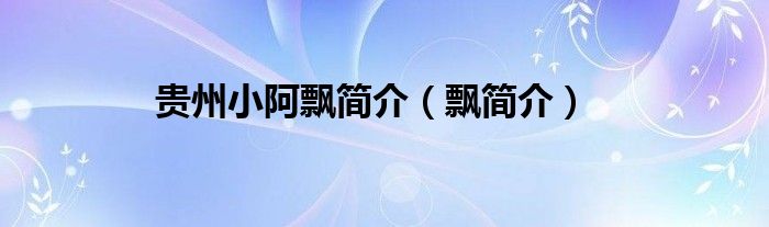 貴州小阿飄簡(jiǎn)介（飄簡(jiǎn)介）