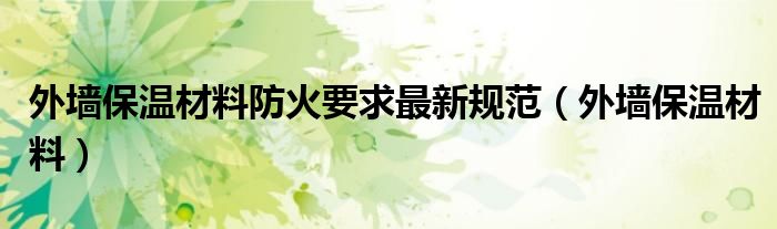 外墻保溫材料防火要求最新規(guī)范（外墻保溫材料）