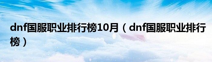 dnf國服職業(yè)排行榜10月（dnf國服職業(yè)排行榜）