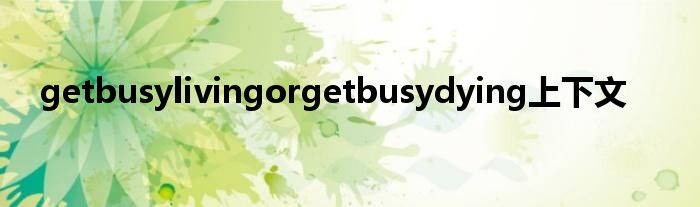 getbusylivingorgetbusydying上下文