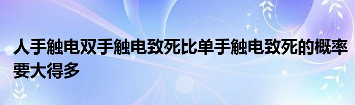 人手觸電雙手觸電致死比單手觸電致死的概率要大得多