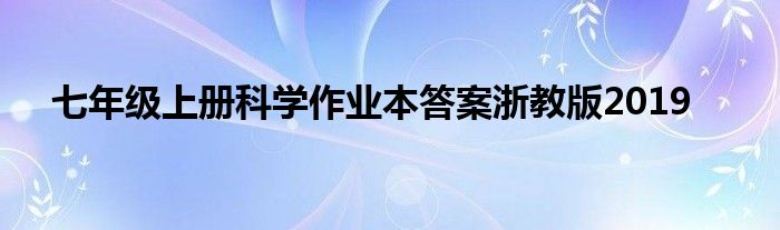 七年級(jí)上冊(cè)科學(xué)作業(yè)本答案浙教版2019