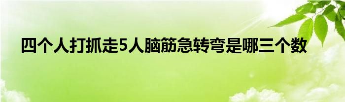 四個(gè)人打抓走5人腦筋急轉(zhuǎn)彎是哪三個(gè)數(shù)