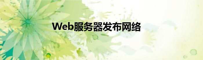 Web服務(wù)器發(fā)布網(wǎng)絡(luò)