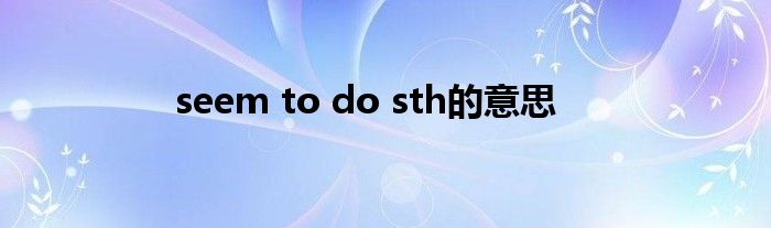 seem to do sth的意思