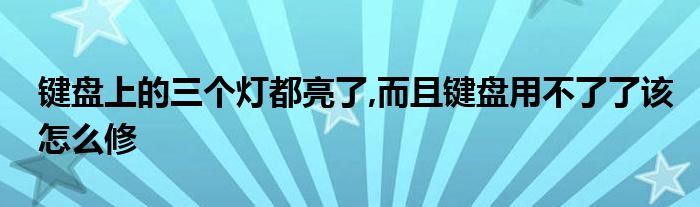 鍵盤上的三個燈都亮了,而且鍵盤用不了了該怎么修