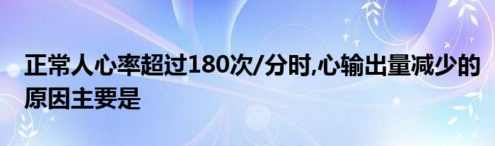 正常人心率超過180次/分時,心輸出量減少的原因主要是