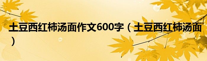 土豆西紅柿湯面作文600字（土豆西紅柿湯面）