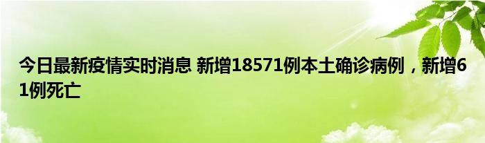 今日最新疫情實時消息 新增18571例本土確診病例，新增61例死亡