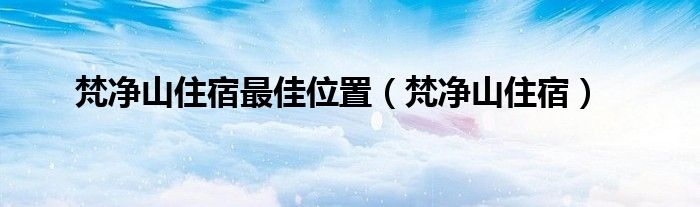 梵凈山住宿最佳位置（梵凈山住宿）