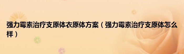 強(qiáng)力霉素治療支原體衣原體方案（強(qiáng)力霉素治療支原體怎么樣）