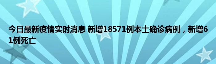 今日最新疫情實時消息 新增18571例本土確診病例，新增61例死亡