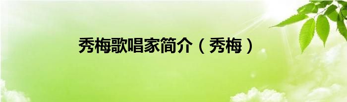 秀梅歌唱家簡(jiǎn)介（秀梅）