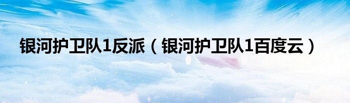 銀河護衛(wèi)隊1反派（銀河護衛(wèi)隊1百度云）