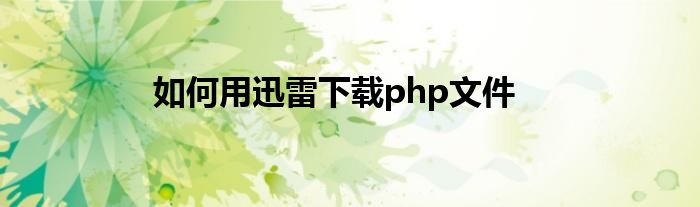 如何用迅雷下載php文件