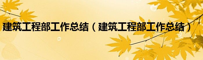 建筑工程部工作總結(jié)（建筑工程部工作總結(jié)）