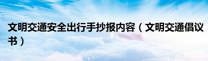 文明交通安全出行手抄報(bào)內(nèi)容（文明交通倡議書(shū)）