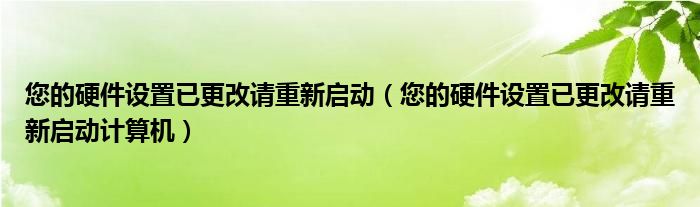 您的硬件設(shè)置已更改請重新啟動（您的硬件設(shè)置已更改請重新啟動計算機）