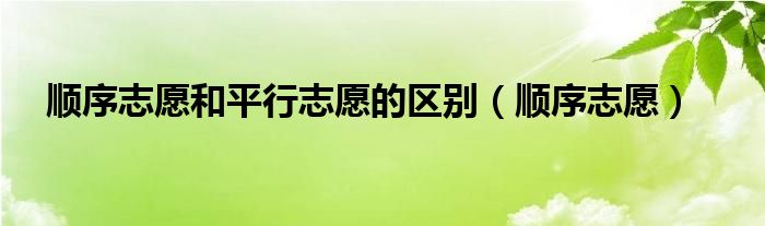 順序志愿和平行志愿的區(qū)別（順序志愿）