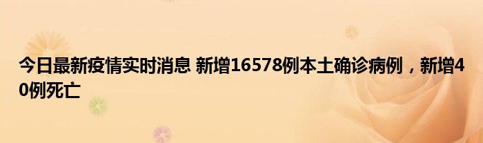 今日最新疫情實(shí)時消息 新增16578例本土確診病例，新增40例死亡