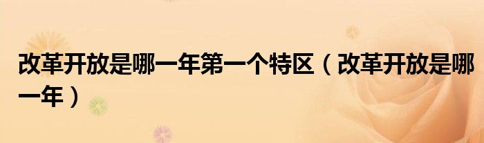 改革開放是哪一年第一個特區(qū)（改革開放是哪一年）