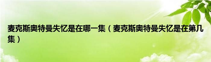 麥克斯奧特曼失憶是在哪一集（麥克斯奧特曼失憶是在第幾集）