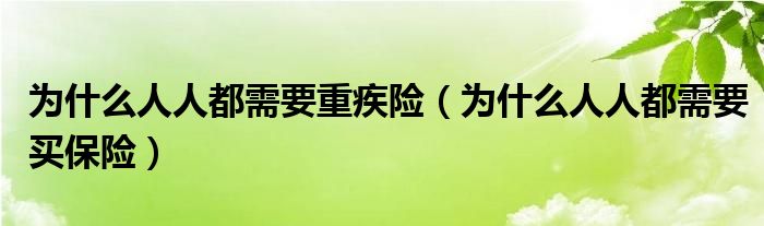 為什么人人都需要重疾險(xiǎn)（為什么人人都需要買(mǎi)保險(xiǎn)）