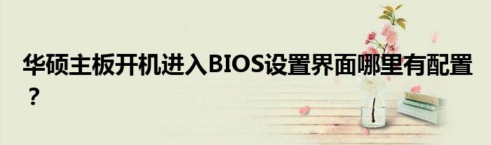 華碩主板開機進入BIOS設置界面哪里有配置？