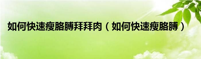 如何快速瘦胳膊拜拜肉（如何快速瘦胳膊）