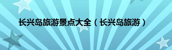 長興島旅游景點大全（長興島旅游）