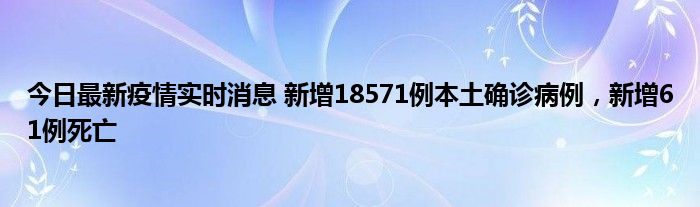 今日最新疫情實(shí)時(shí)消息 新增18571例本土確診病例，新增61例死亡