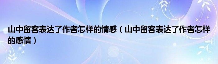 山中留客表達了作者怎樣的情感（山中留客表達了作者怎樣的感情）