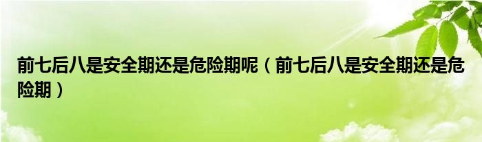 前七后八是安全期還是危險期呢（前七后八是安全期還是危險期）